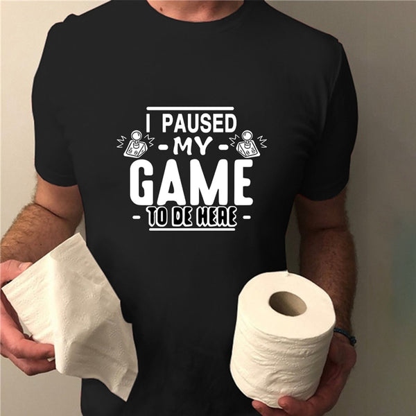 I PAUSED MY GAME TO BE HERE T-SHIRT