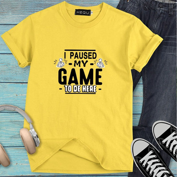 I PAUSED MY GAME TO BE HERE T-SHIRT